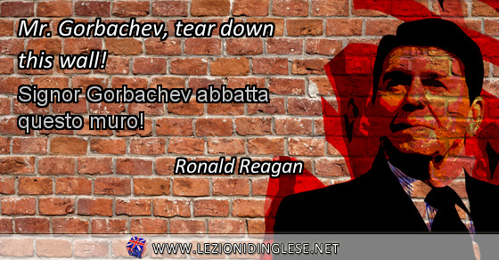 Mr. Gorbachev, tear down this wall! Signor Gorbachev abbatta questo muro! Ronald Reagan