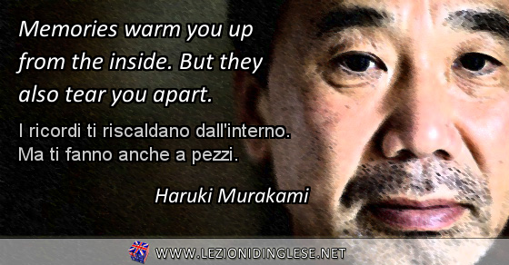 Memories warm you up from the inside. But they also tear you apart. I ricordi ti riscaldano dall'interno. Ma ti fanno anche a pezzi. Haruki Murakami